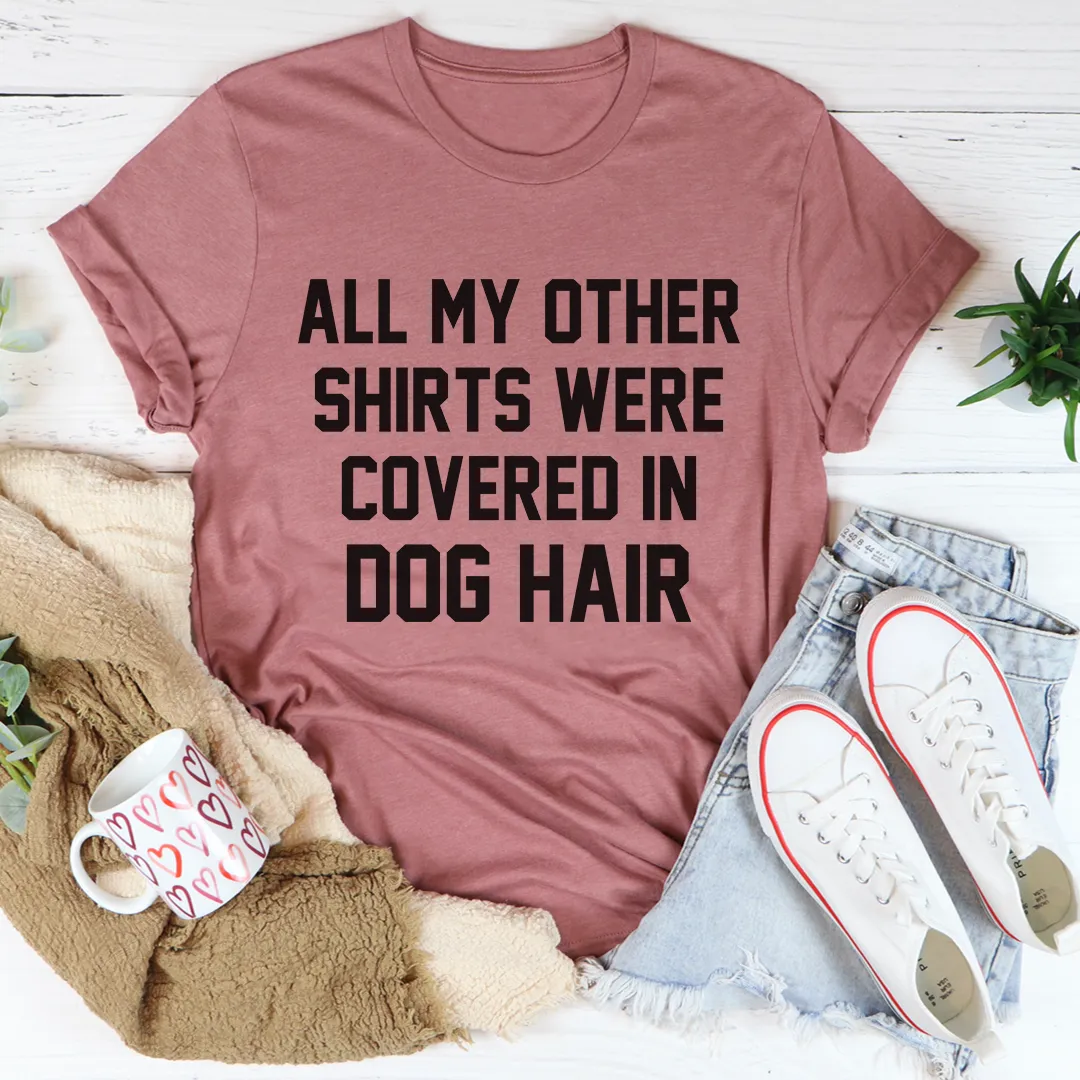 Graphic T-Shirts All My Other Shirts Were Covered In Dog Hair Tee