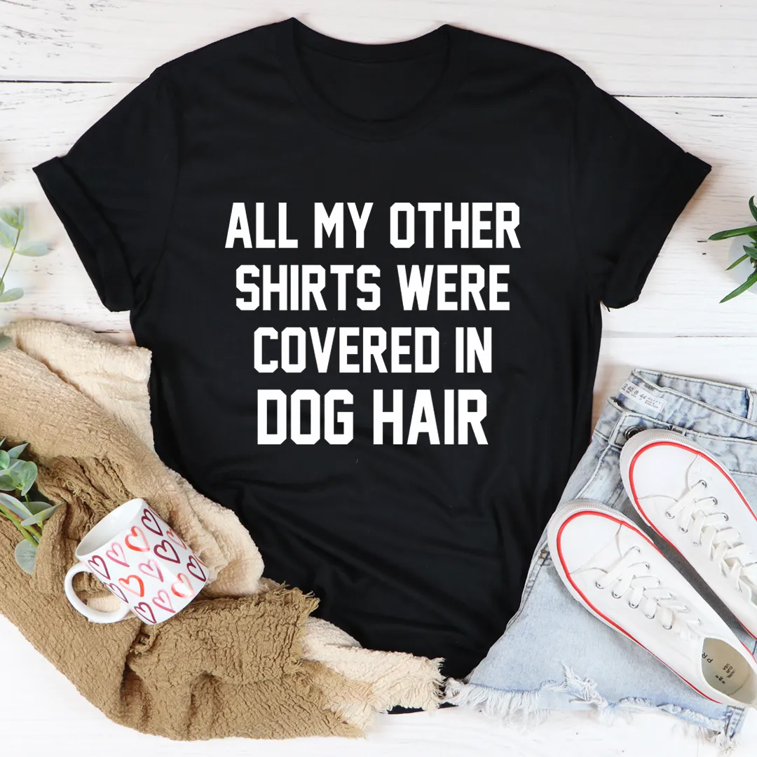 Graphic T-Shirts All My Other Shirts Were Covered In Dog Hair Tee