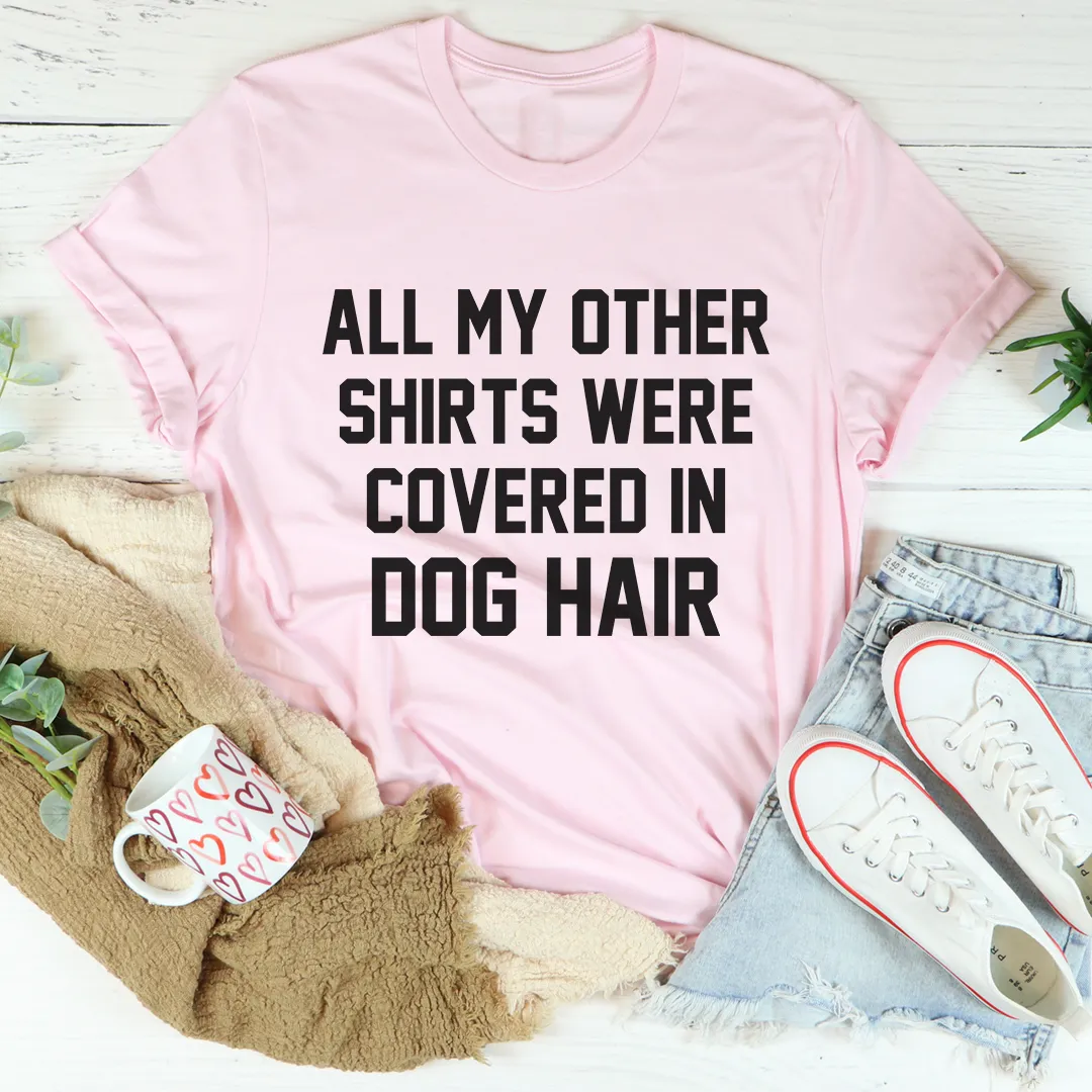 Graphic T-Shirts All My Other Shirts Were Covered In Dog Hair Tee