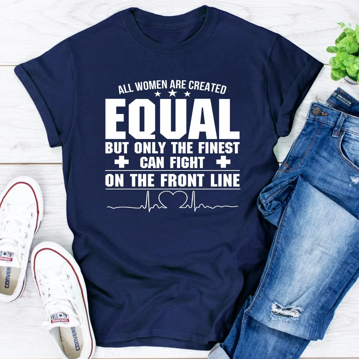 Graphic T-Shirts All Women Are Created Equal But Only The Finest Can Fight On The Front Line