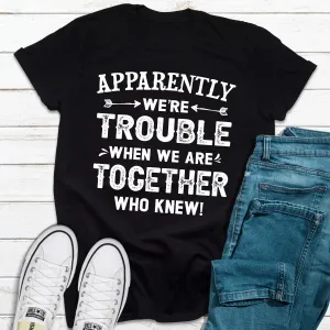 Graphic T-Shirts Apparently We're Trouble When We Are Together