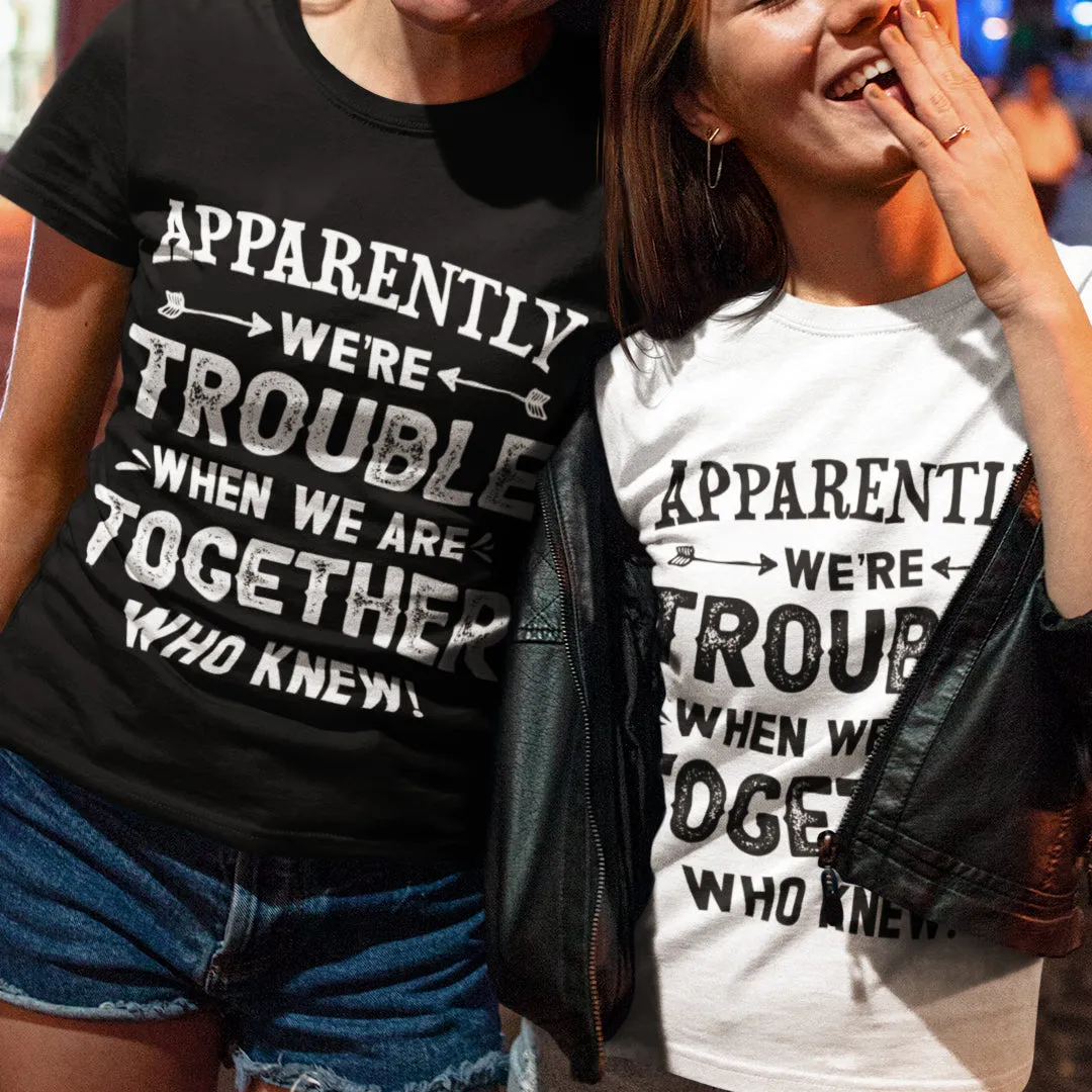 Graphic T-Shirts Apparently We're Trouble When We Are Together