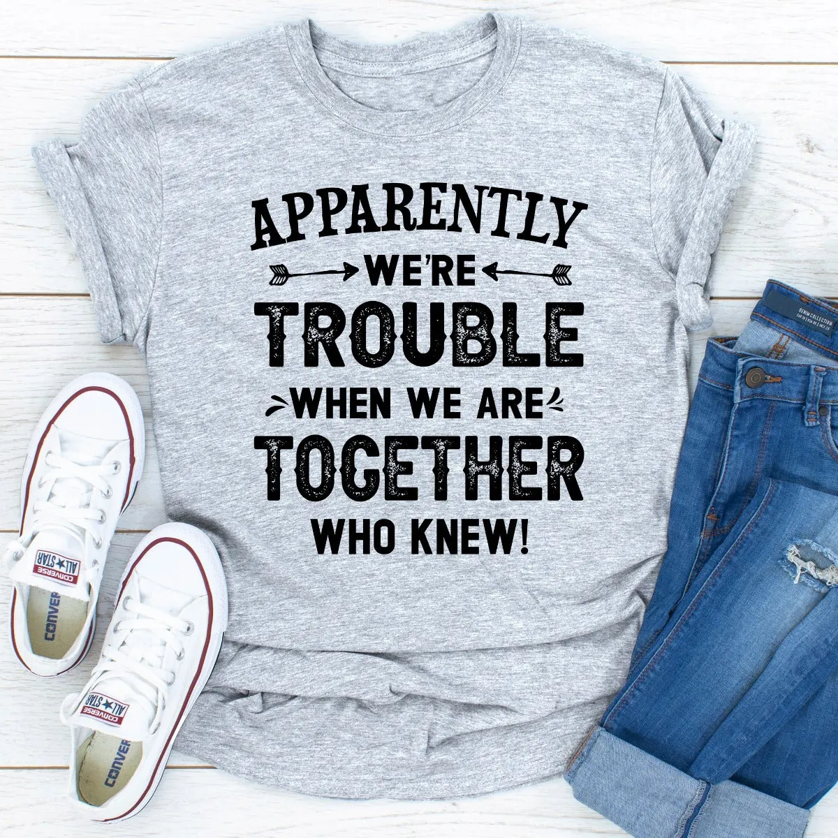 Graphic T-Shirts Apparently We're Trouble When We Are Together