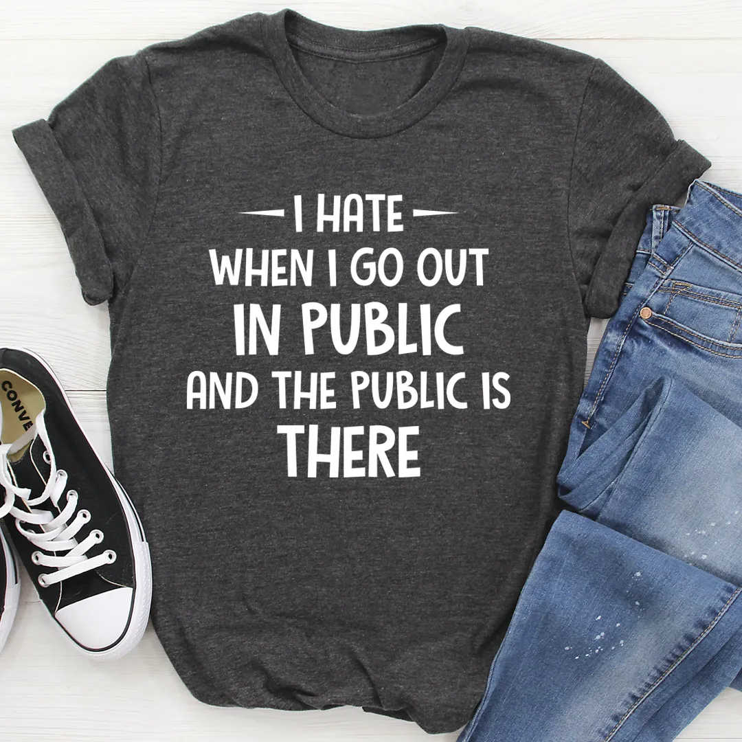 Graphic T-Shirts I Hate It When I Go Out In Public And The Public Is There Tee
