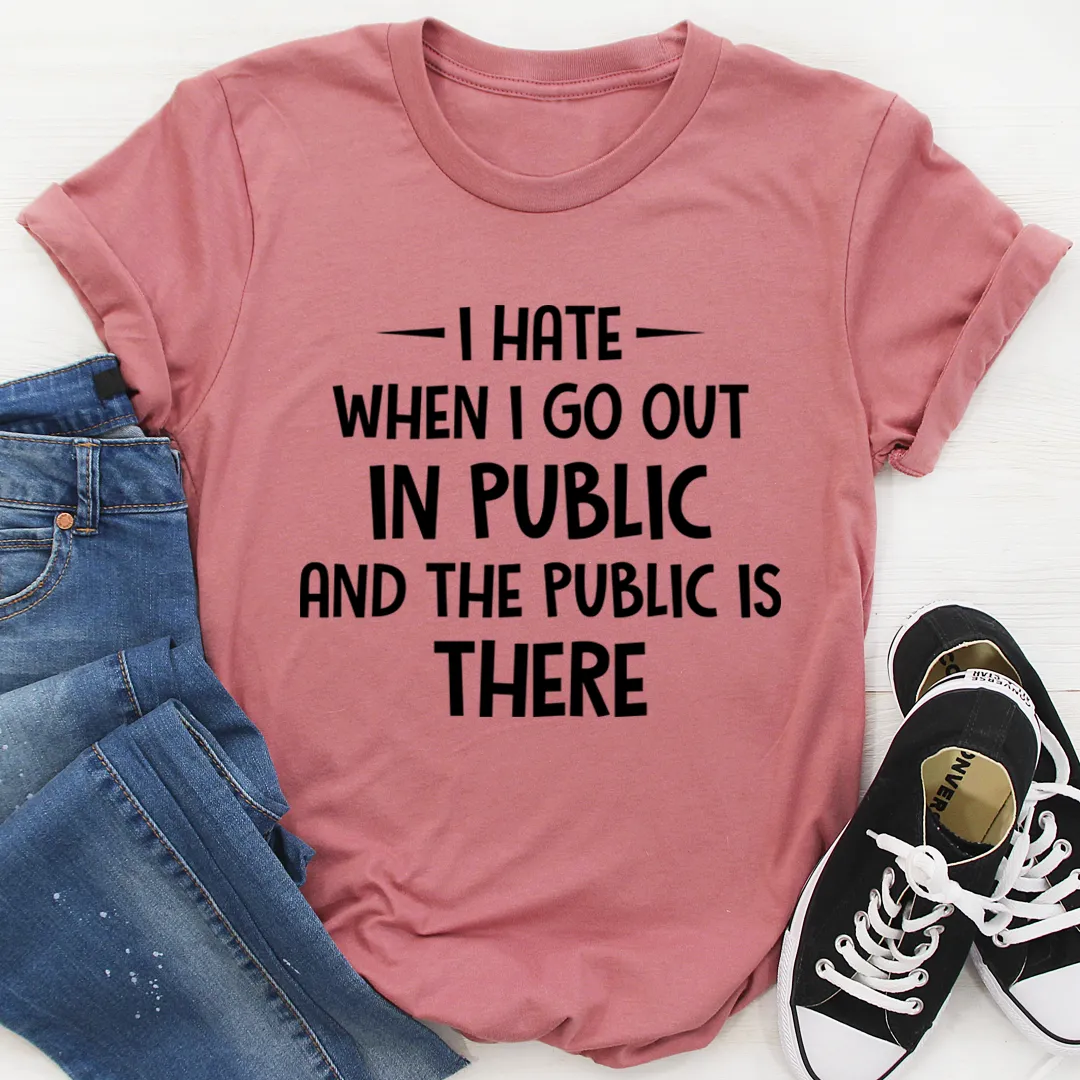 Graphic T-Shirts I Hate It When I Go Out In Public And The Public Is There Tee