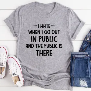 Graphic T-Shirts I Hate It When I Go Out In Public And The Public Is There Tee