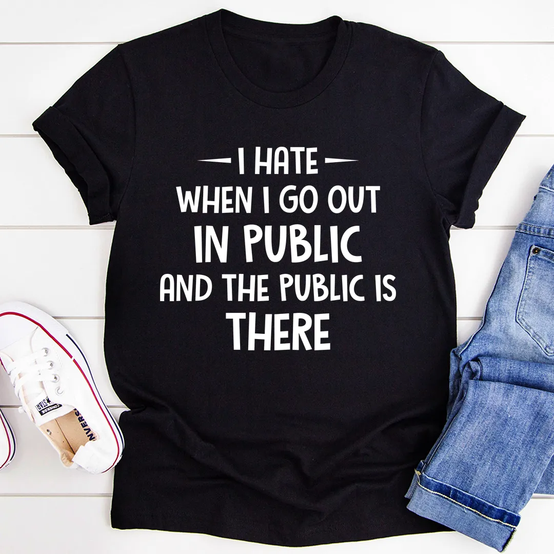 Graphic T-Shirts I Hate It When I Go Out In Public And The Public Is There Tee