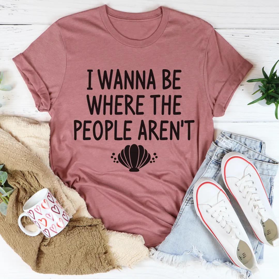 Graphic T-Shirts I Wanna Be Where The People Aren't Tee