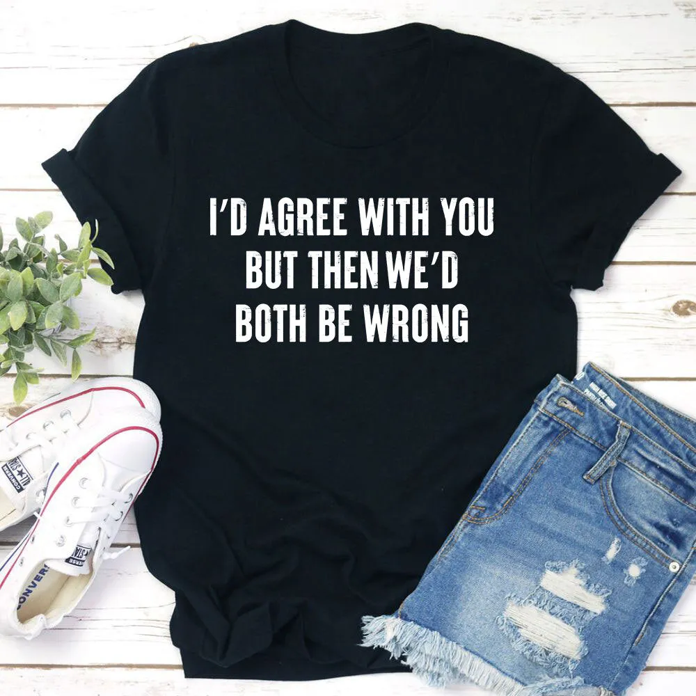 Graphic T-Shirts I'd Agree With You T-Shirt