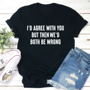 Graphic T-Shirts I'd Agree With You T-Shirt