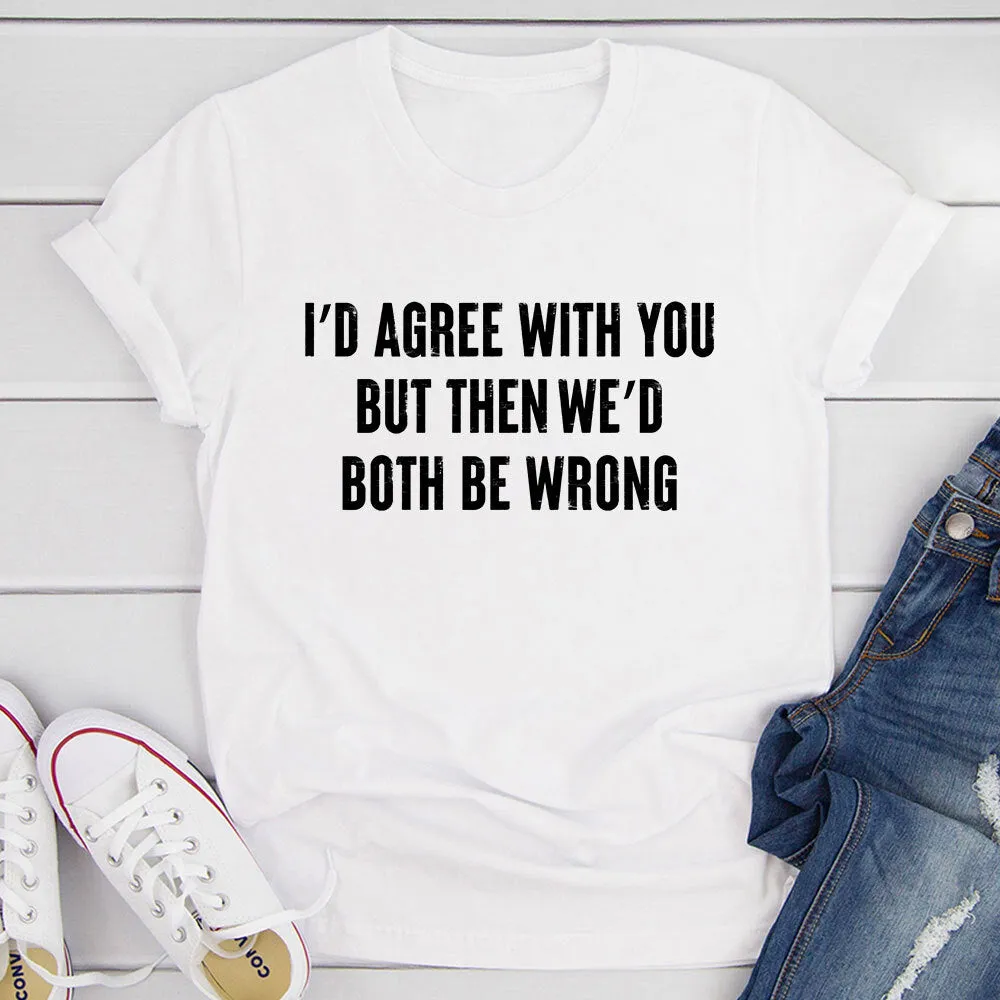 Graphic T-Shirts I'd Agree With You T-Shirt