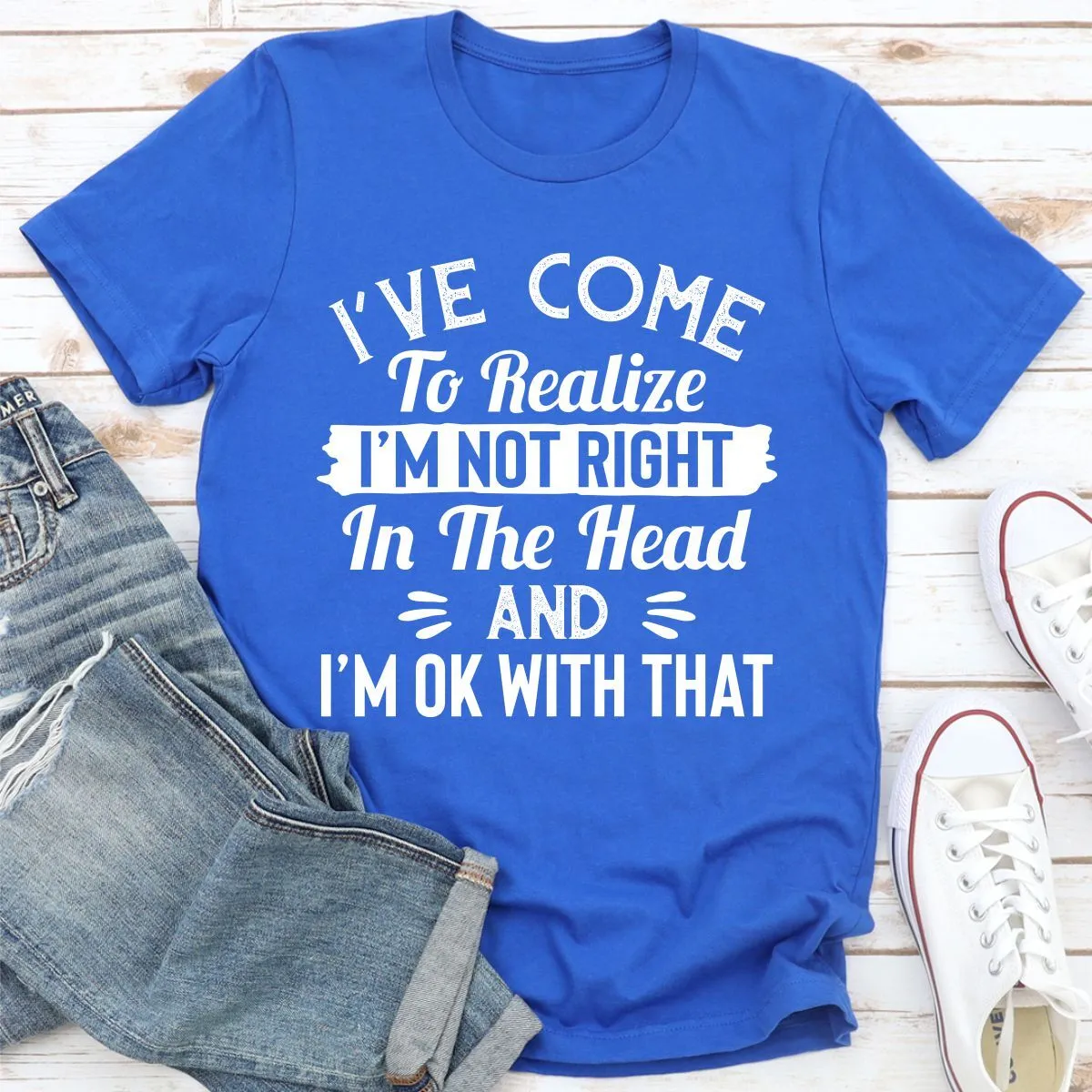 Graphic T-Shirts I've Come to Realize I'm Not Right in The Head