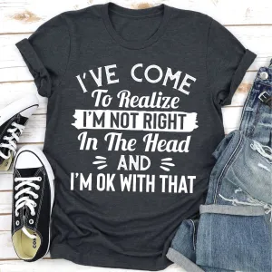 Graphic T-Shirts I've Come to Realize I'm Not Right in The Head