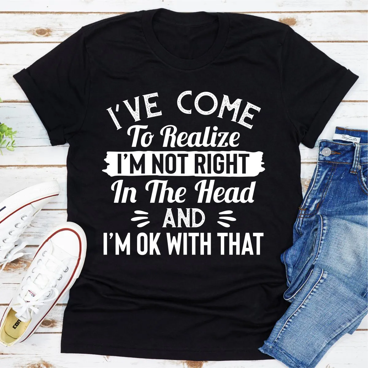 Graphic T-Shirts I've Come to Realize I'm Not Right in The Head