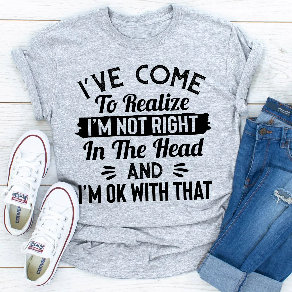 Graphic T-Shirts I've Come to Realize I'm Not Right in The Head
