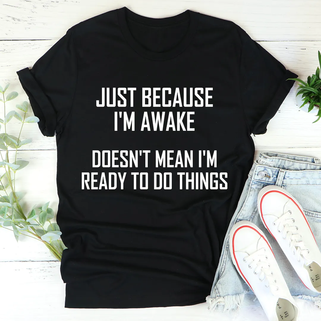 Graphic T-Shirts Just Because I'm Awake Doesn't Mean I'm Ready To Do Things Tee