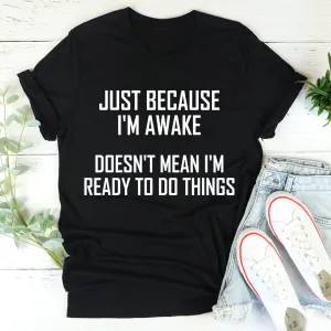 Graphic T-Shirts Just Because I'm Awake Doesn't Mean I'm Ready To Do Things Tee