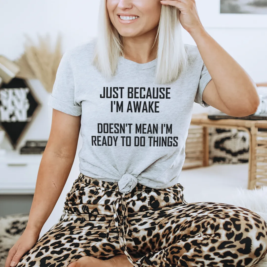 Graphic T-Shirts Just Because I'm Awake Doesn't Mean I'm Ready To Do Things Tee