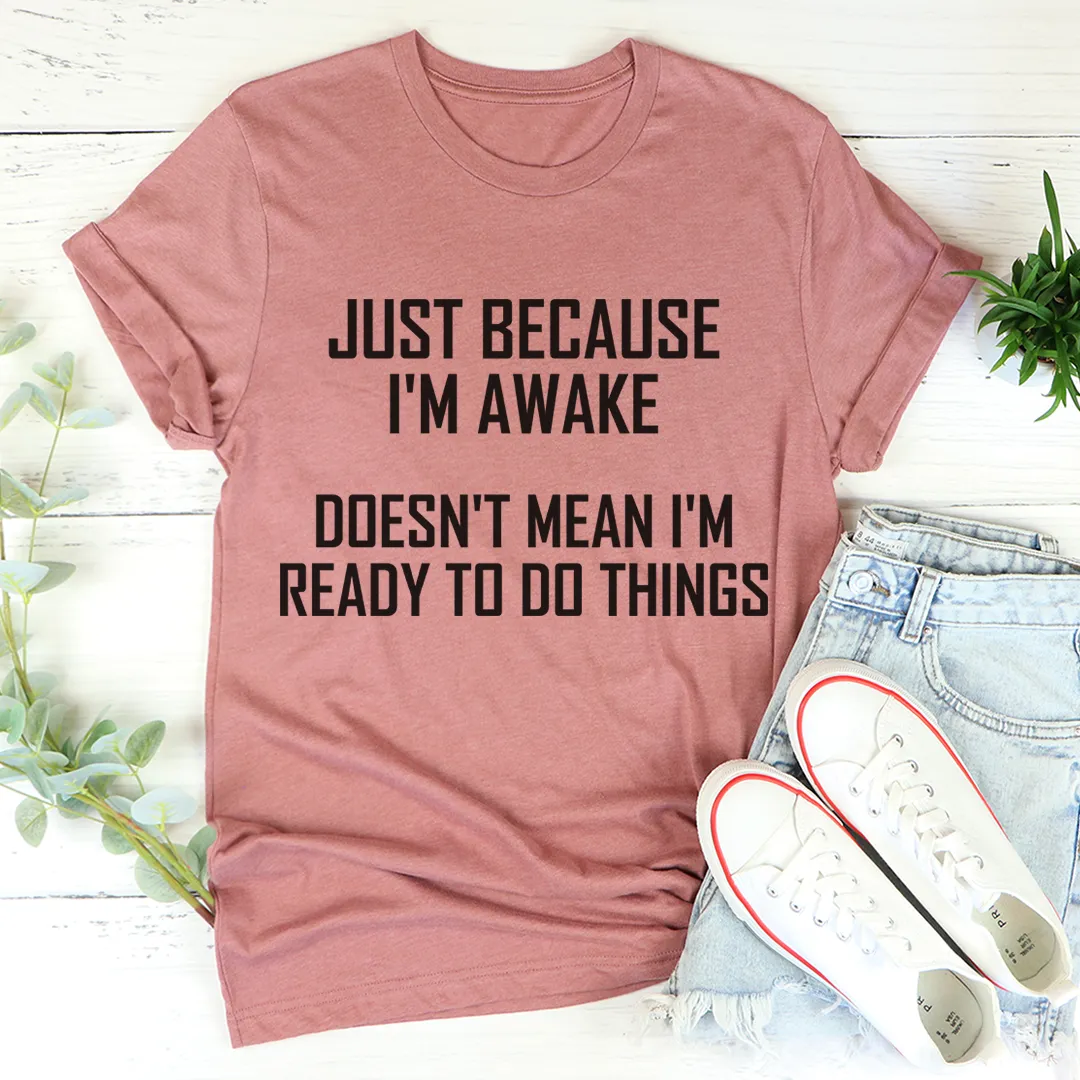 Graphic T-Shirts Just Because I'm Awake Doesn't Mean I'm Ready To Do Things Tee