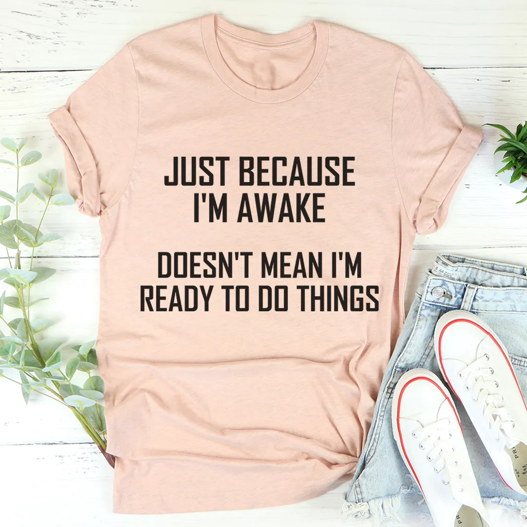 Graphic T-Shirts Just Because I'm Awake Doesn't Mean I'm Ready To Do Things Tee